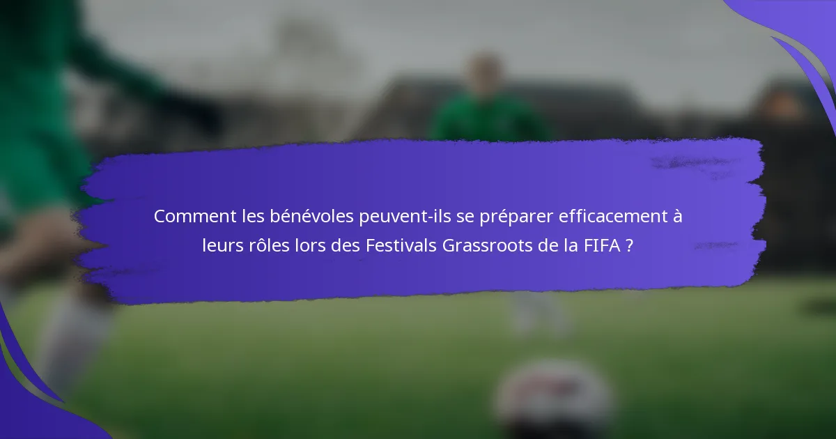 Comment les bénévoles peuvent-ils se préparer efficacement à leurs rôles lors des Festivals Grassroots de la FIFA ?