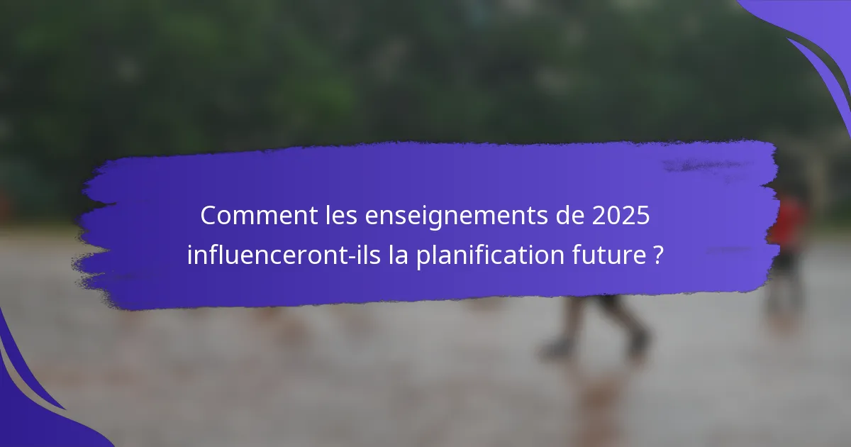 Comment les enseignements de 2025 influenceront-ils la planification future ?