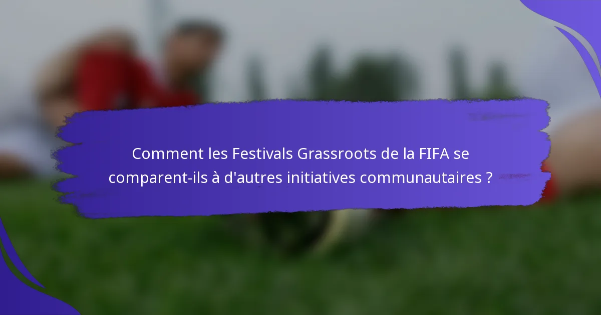 Comment les Festivals Grassroots de la FIFA se comparent-ils à d'autres initiatives communautaires ?