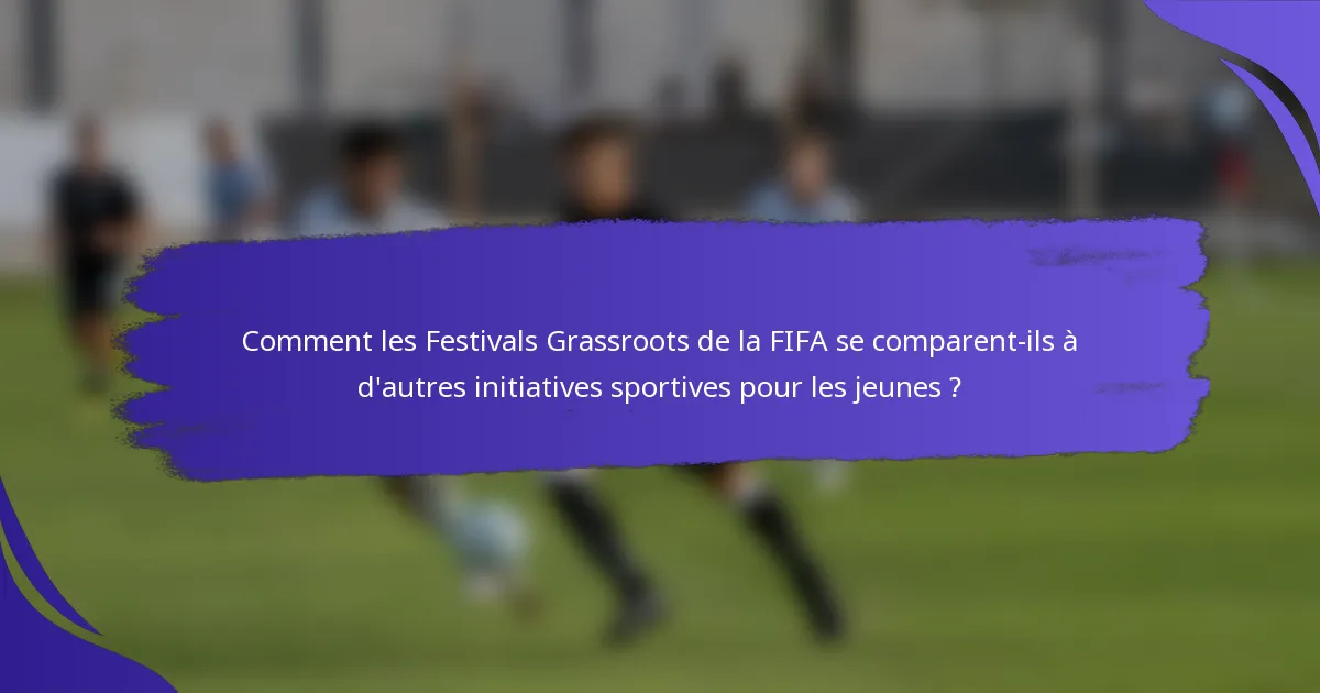 Comment les Festivals Grassroots de la FIFA se comparent-ils à d'autres initiatives sportives pour les jeunes ?
