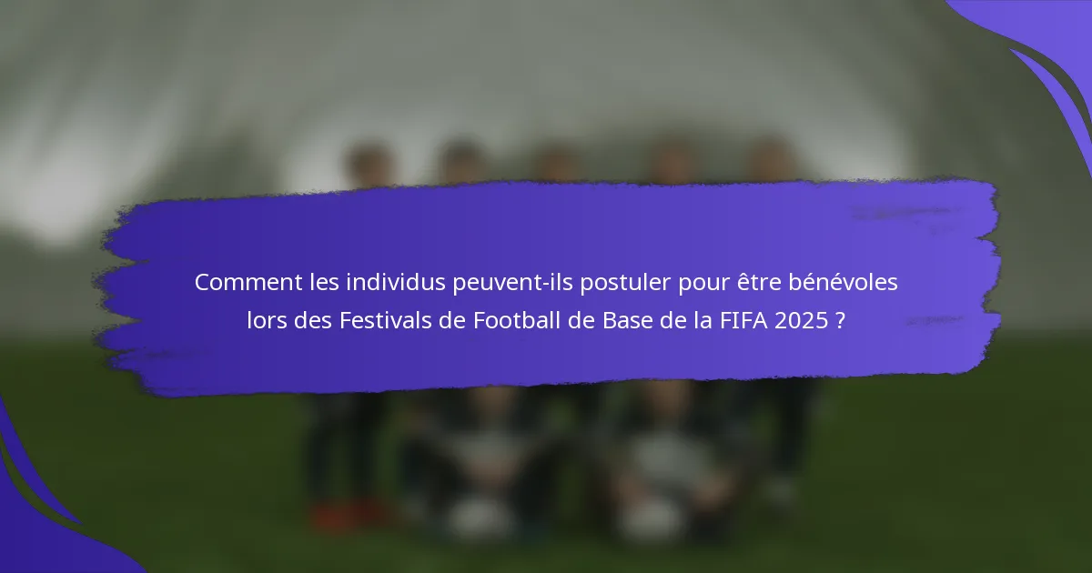 Comment les individus peuvent-ils postuler pour être bénévoles lors des Festivals de Football de Base de la FIFA 2025 ?