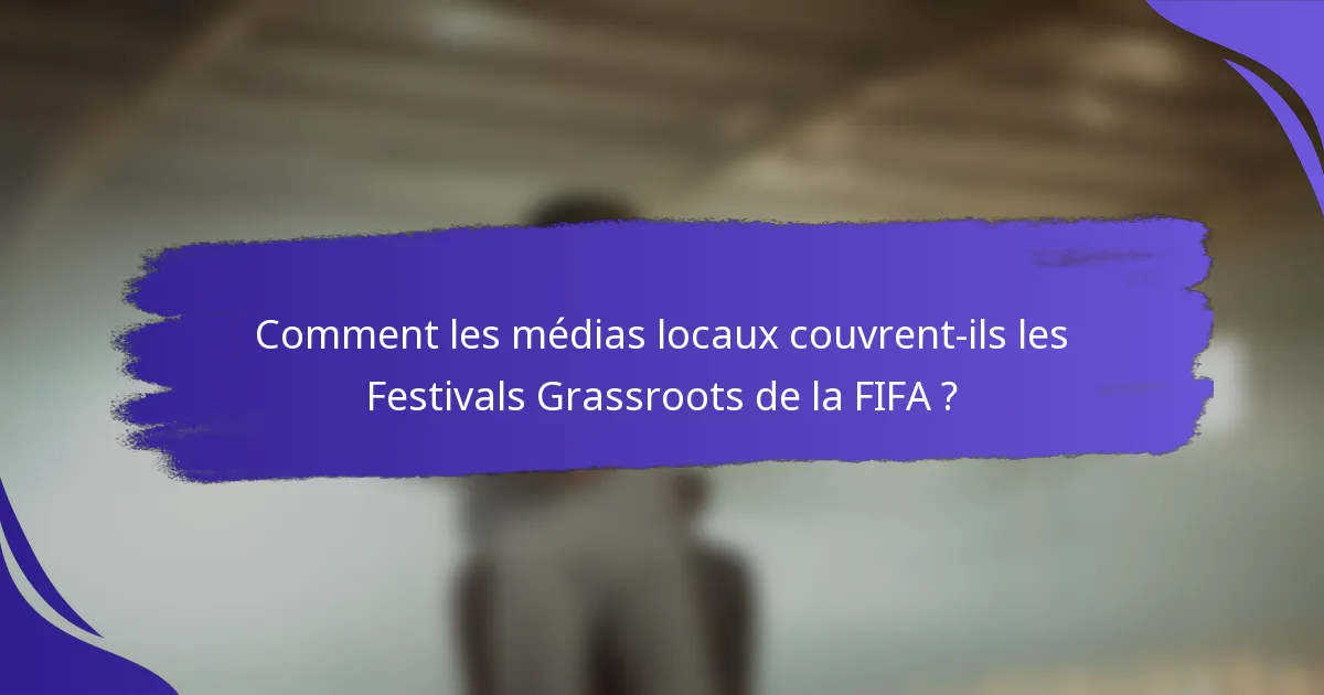 Comment les médias locaux couvrent-ils les Festivals Grassroots de la FIFA ?