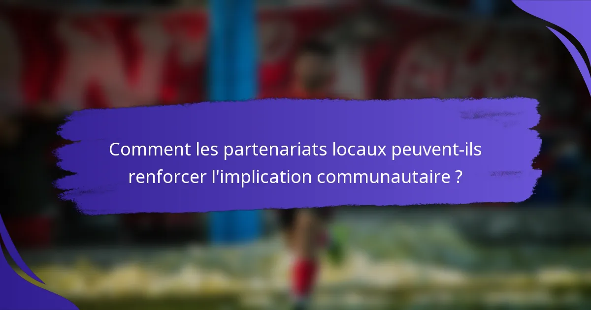 Comment les partenariats locaux peuvent-ils renforcer l'implication communautaire ?
