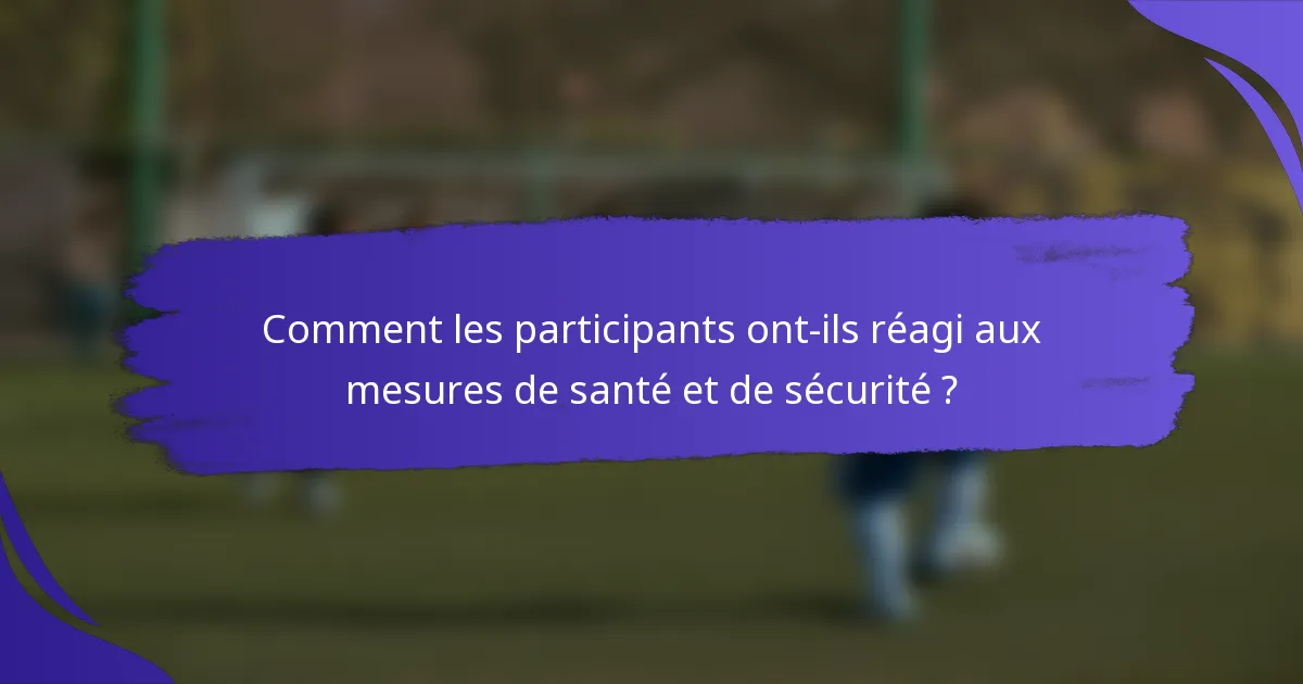 Comment les participants ont-ils réagi aux mesures de santé et de sécurité ?
