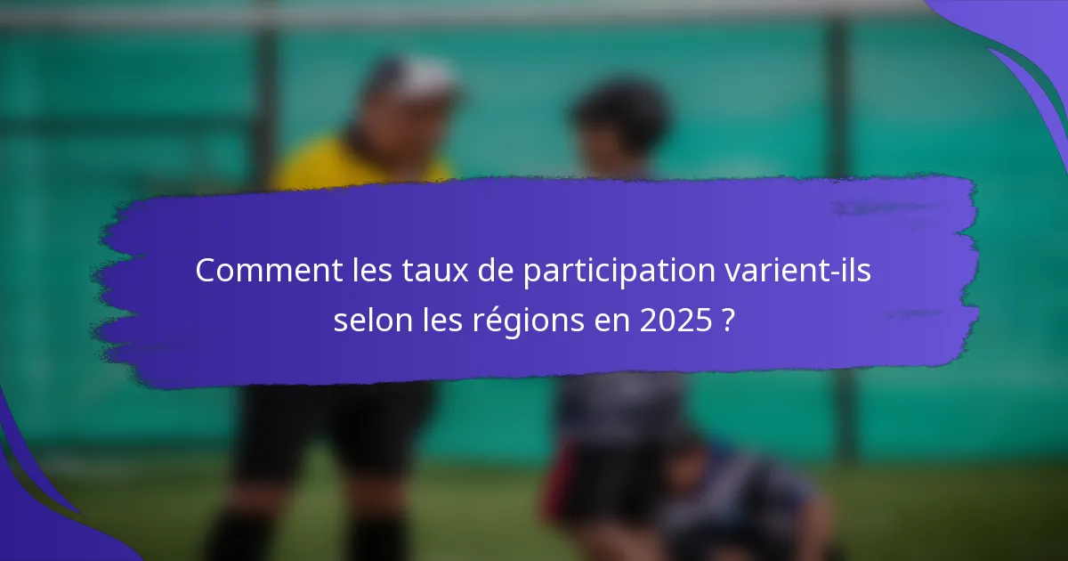 Comment les taux de participation varient-ils selon les régions en 2025 ?