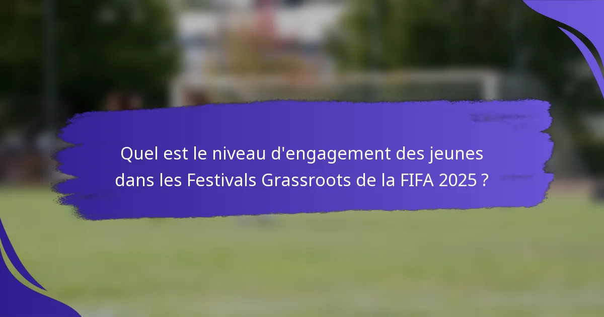 Quel est le niveau d'engagement des jeunes dans les Festivals Grassroots de la FIFA 2025 ?