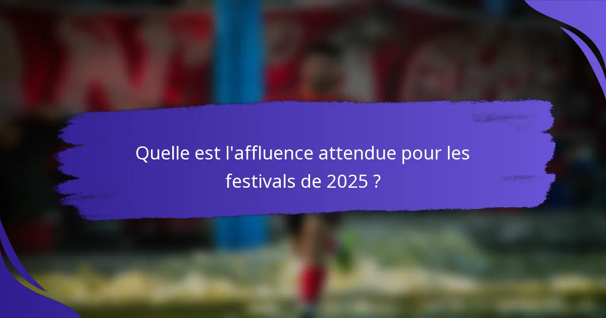 Quelle est l'affluence attendue pour les festivals de 2025 ?