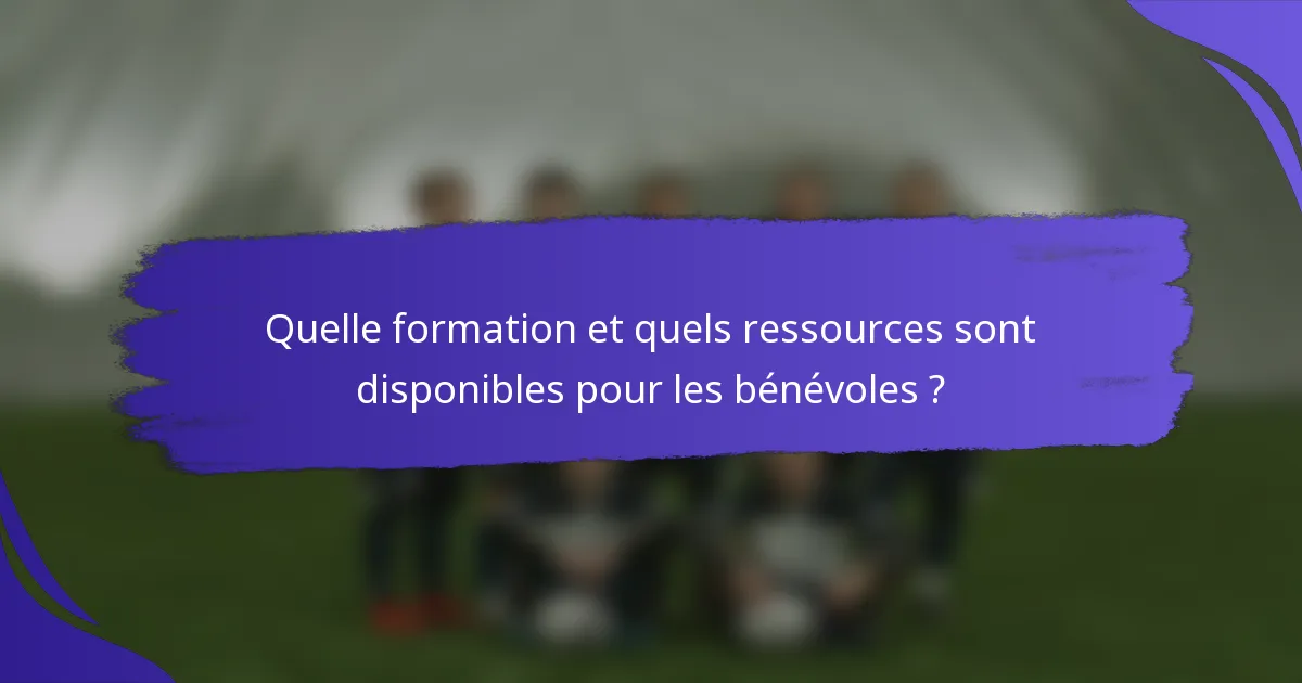 Quelle formation et quels ressources sont disponibles pour les bénévoles ?