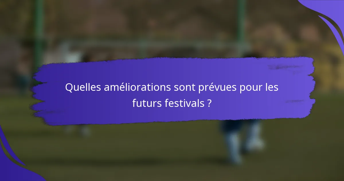 Quelles améliorations sont prévues pour les futurs festivals ?