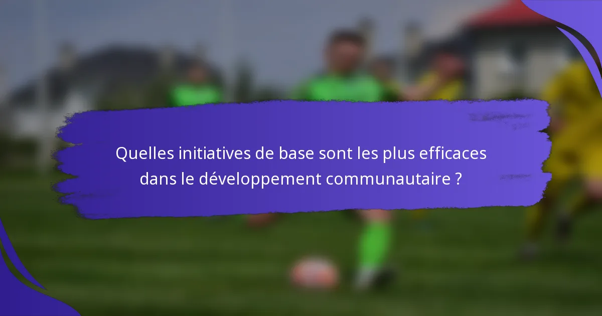 Quelles initiatives de base sont les plus efficaces dans le développement communautaire ?