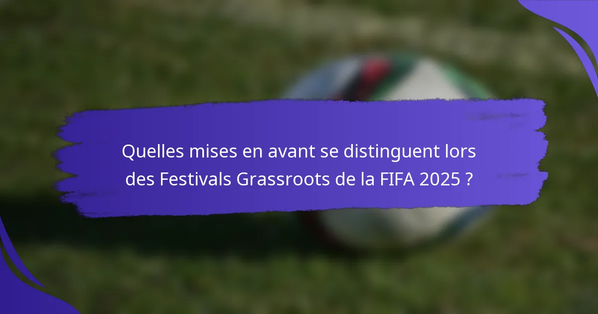 Quelles mises en avant se distinguent lors des Festivals Grassroots de la FIFA 2025 ?