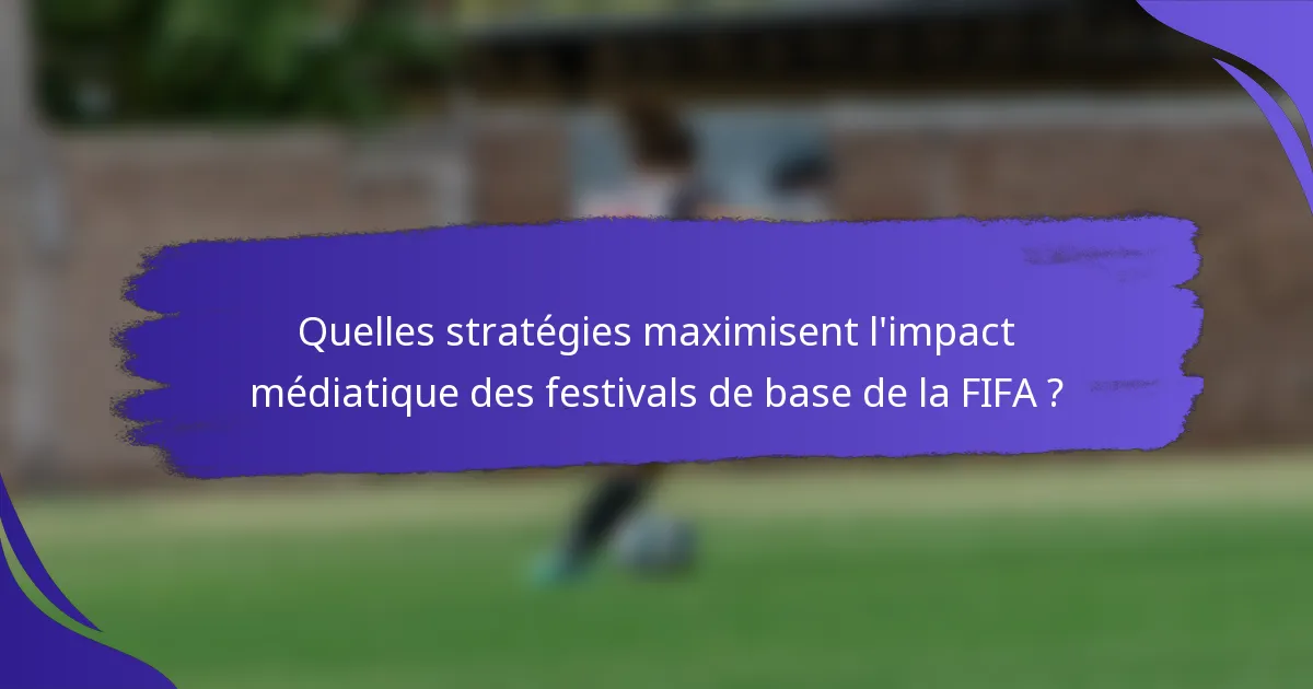 Quelles stratégies maximisent l'impact médiatique des festivals de base de la FIFA ?