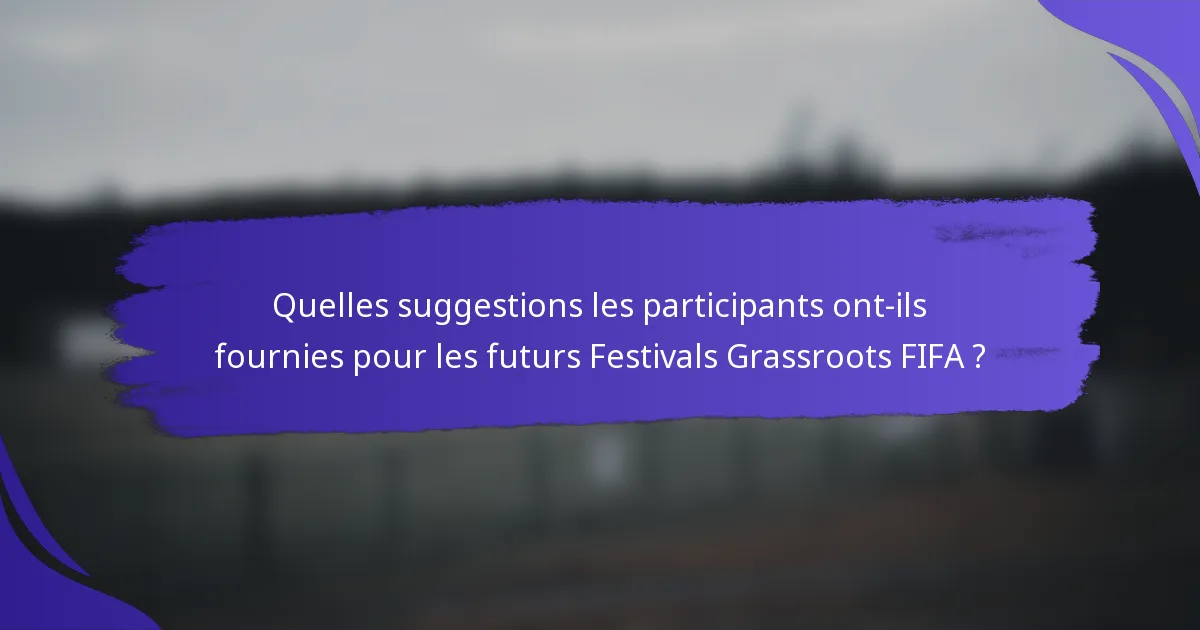 Quelles suggestions les participants ont-ils fournies pour les futurs Festivals Grassroots FIFA ?
