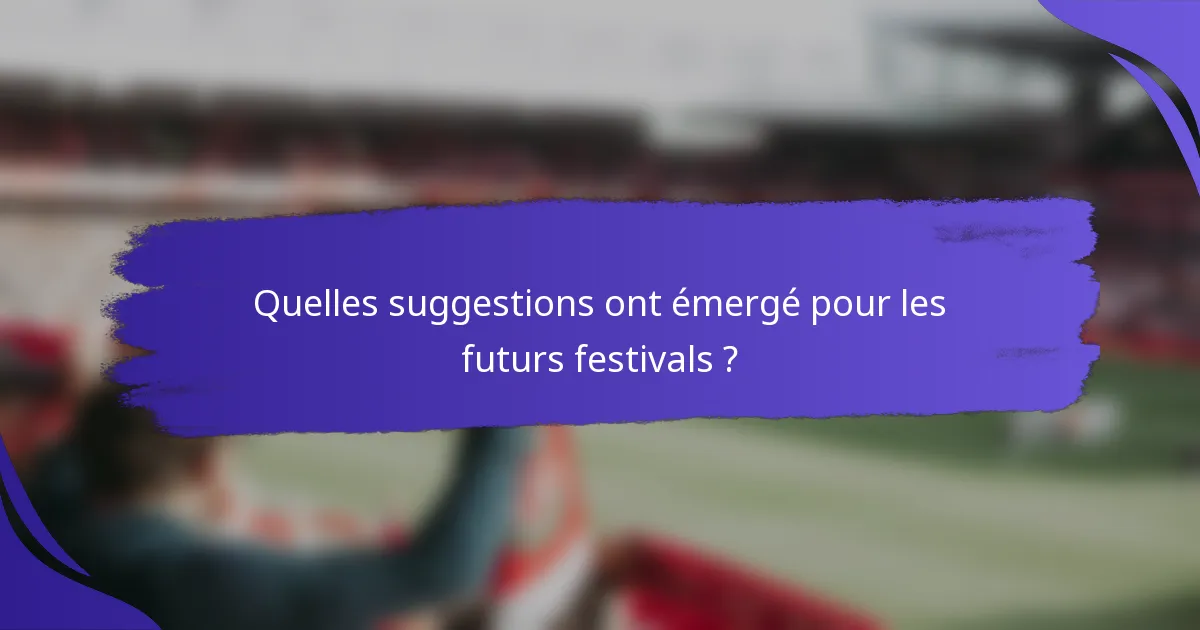 Quelles suggestions ont émergé pour les futurs festivals ?