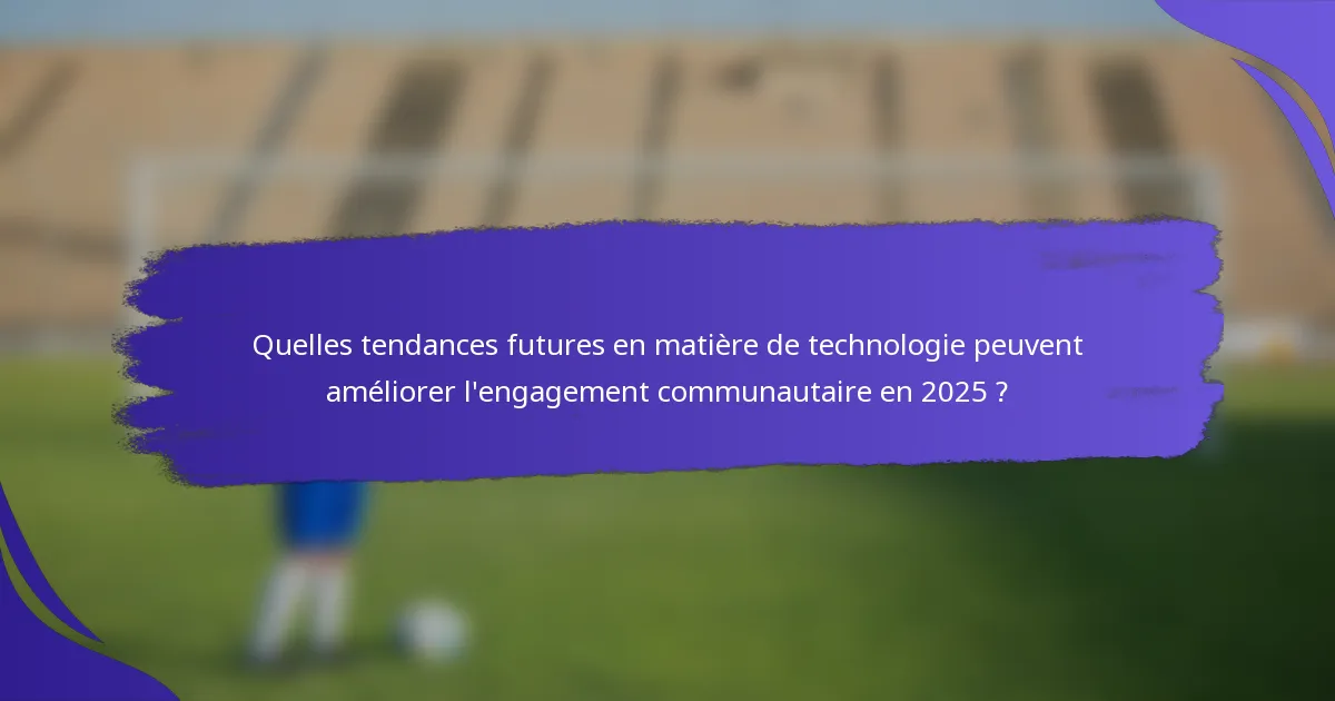 Quelles tendances futures en matière de technologie peuvent améliorer l'engagement communautaire en 2025 ?