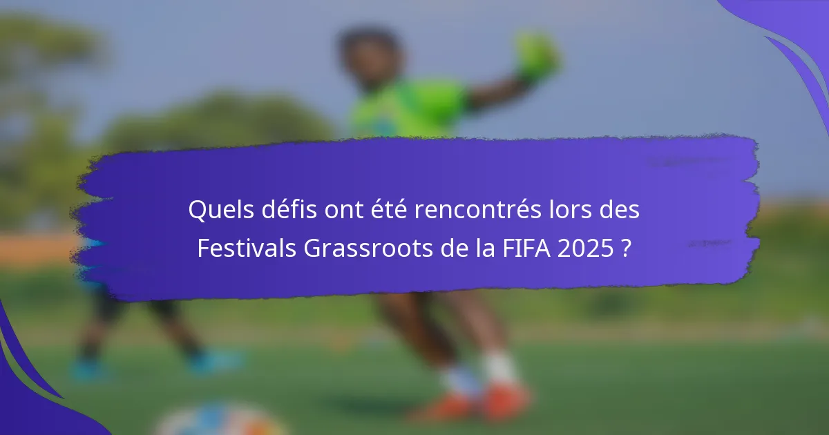Quels défis ont été rencontrés lors des Festivals Grassroots de la FIFA 2025 ?