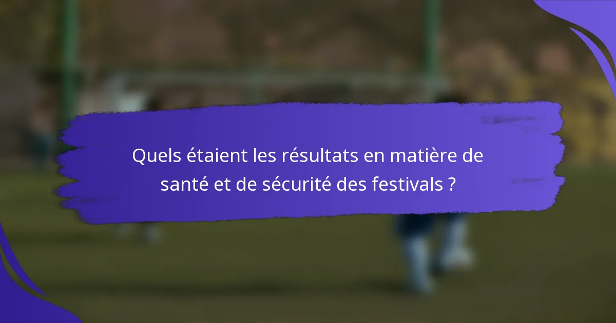 Quels étaient les résultats en matière de santé et de sécurité des festivals ?