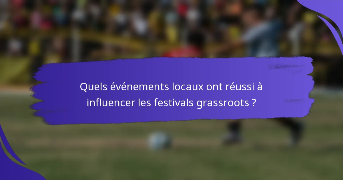 Quels événements locaux ont réussi à influencer les festivals grassroots ?