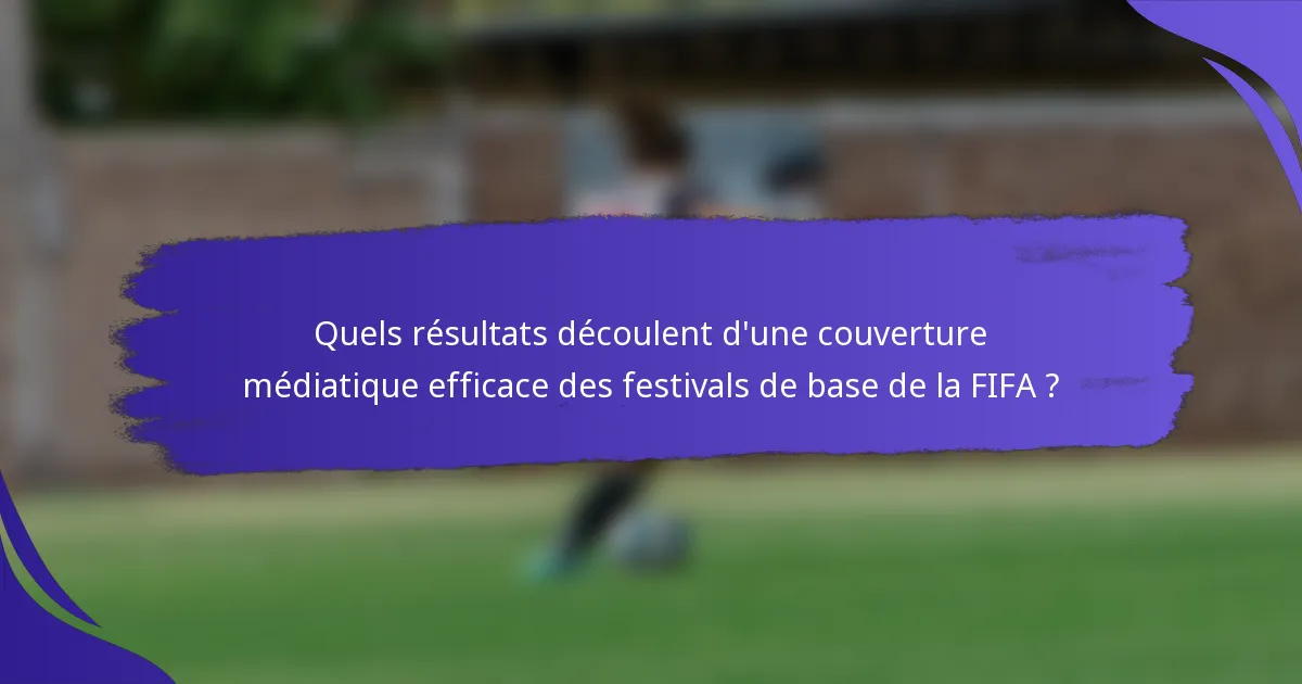Quels résultats découlent d'une couverture médiatique efficace des festivals de base de la FIFA ?
