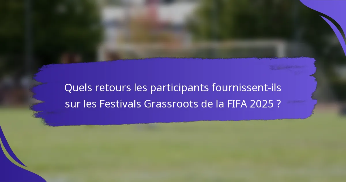 Quels retours les participants fournissent-ils sur les Festivals Grassroots de la FIFA 2025 ?