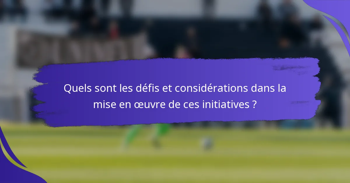 Quels sont les défis et considérations dans la mise en œuvre de ces initiatives ?