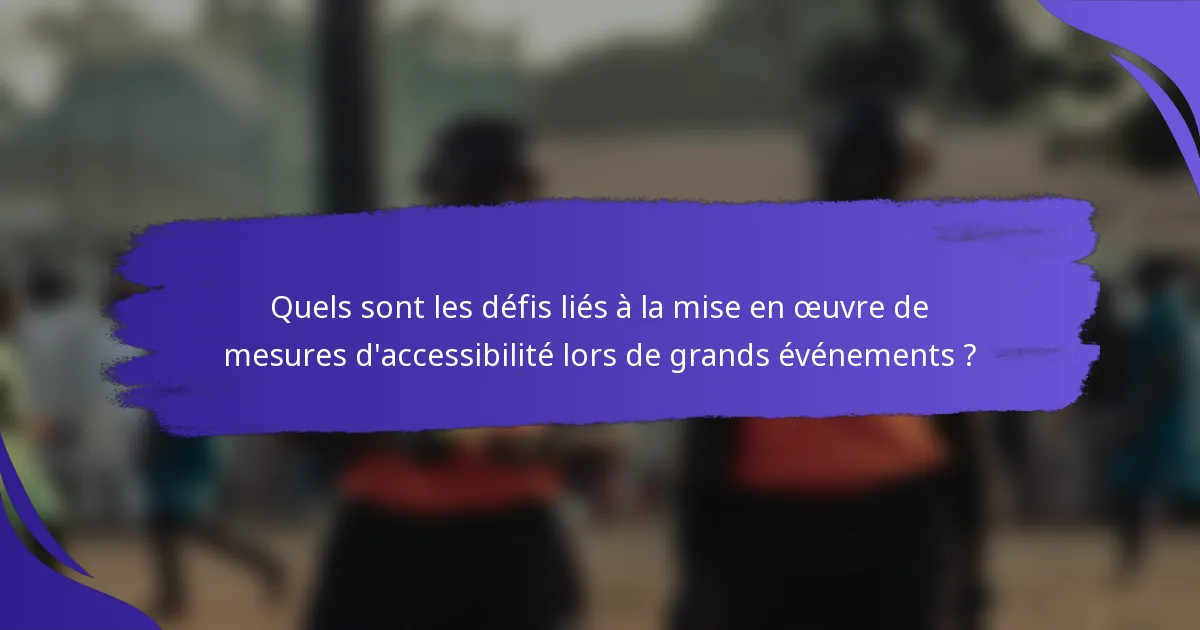 Quels sont les défis liés à la mise en œuvre de mesures d'accessibilité lors de grands événements ?
