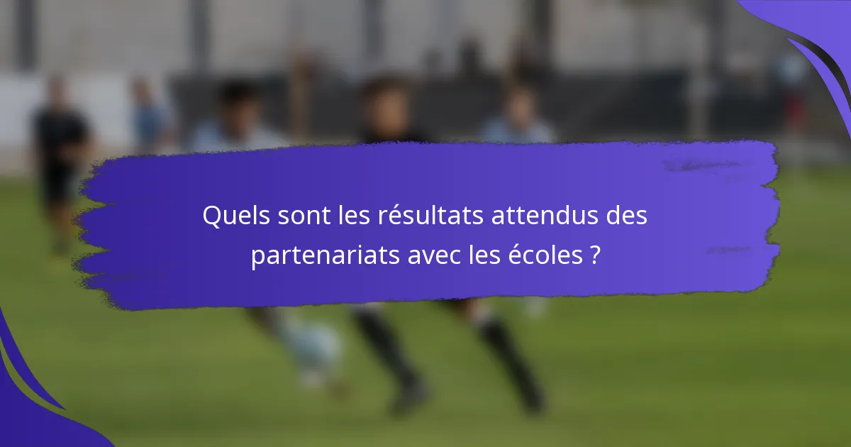 Quels sont les résultats attendus des partenariats avec les écoles ?