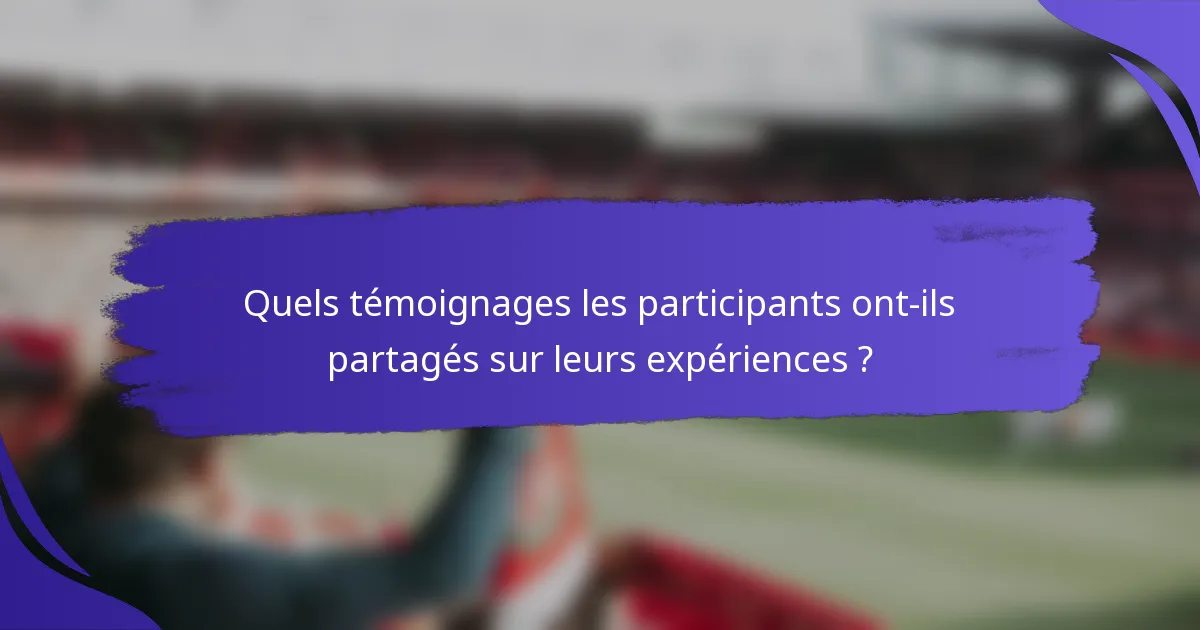 Quels témoignages les participants ont-ils partagés sur leurs expériences ?