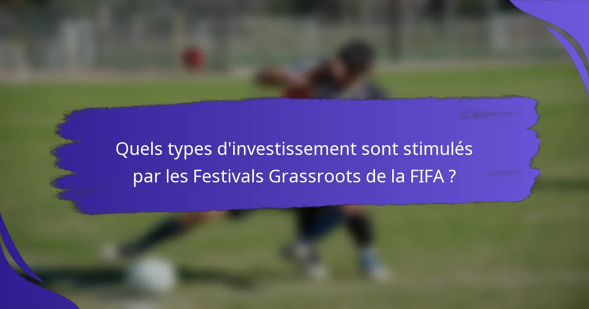 Quels types d'investissement sont stimulés par les Festivals Grassroots de la FIFA ?
